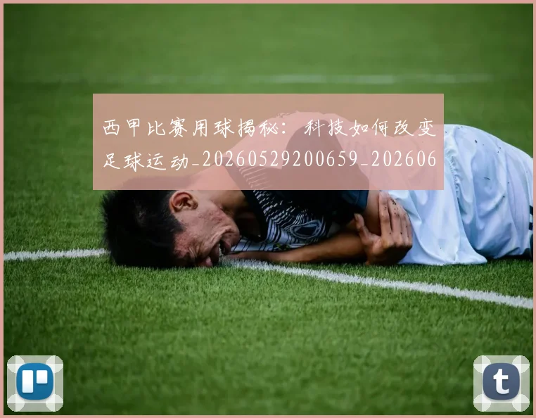 西甲比赛用球揭秘：科技如何改变足球运动_20260529200659_20260610170216