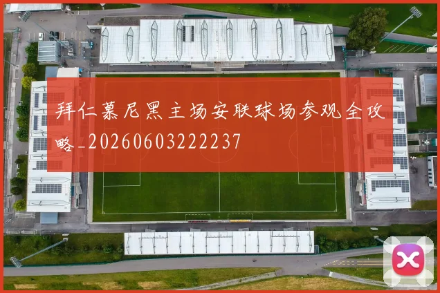 拜仁慕尼黑主场安联球场参观全攻略_20260603222237