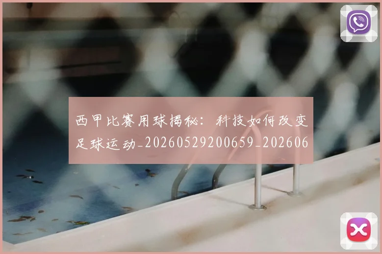 西甲比赛用球揭秘:科技如何改变足球运动_20260529200659_20260610170216