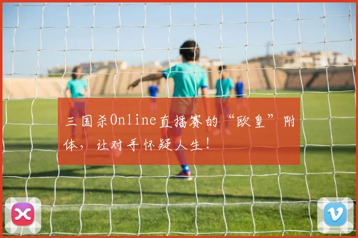 三国杀Online直播赛的“欧皇”附体，让对手怀疑人生！