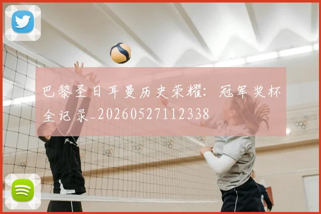 巴黎圣日耳曼历史荣耀:冠军奖杯全记录_20260527112338