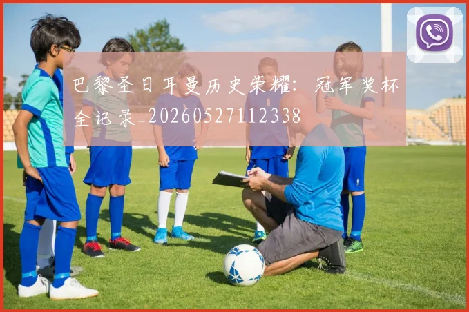 巴黎圣日耳曼历史荣耀：冠军奖杯全记录_20260527112338