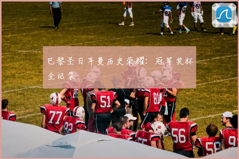巴黎圣日耳曼历史荣耀:冠军奖杯全记录