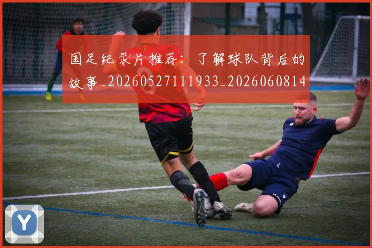 国足纪录片推荐:了解球队背后的故事_20260527111933_20260608143016