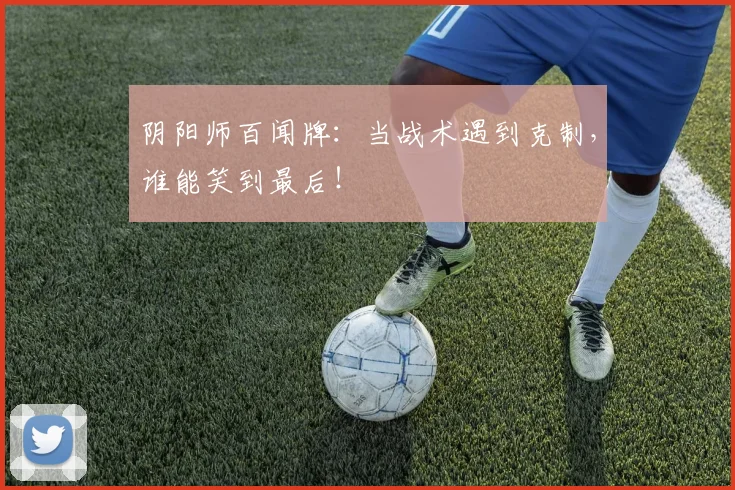 阴阳师百闻牌:当战术遇到克制,谁能笑到最后!