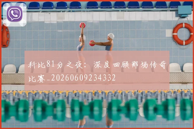 科比81分之夜：深度回顾那场传奇比赛_20260609234332