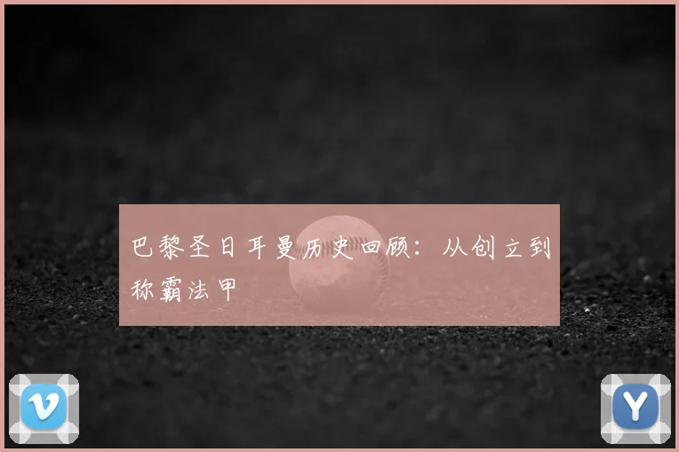 巴黎圣日耳曼历史回顾：从创立到称霸法甲