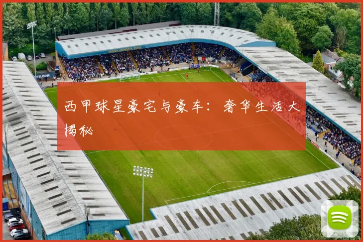 西甲球星豪宅与豪车：奢华生活大揭秘